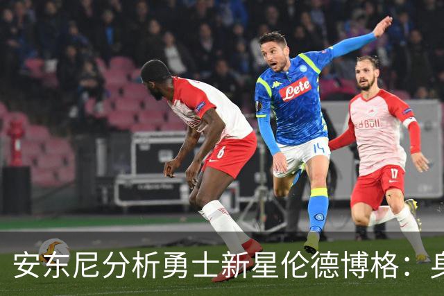 安东尼分析勇士新星伦德博格：身高优势为球队注入新活力