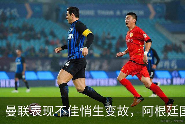 曼联表现不佳悄生变故，阿根廷国脚或转投巴萨