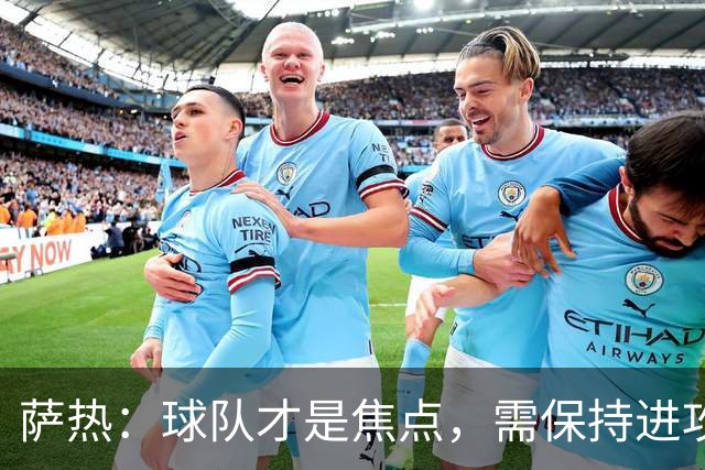 萨热：球队才是焦点，需保持进攻优势同时增强防守
