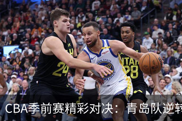 CBA季前赛精彩对决：青岛队逆转吉林收获胜利